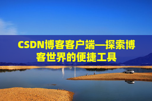 CSDN博客客户端—探索博客世界的便捷工具