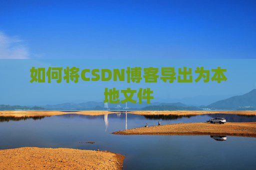 如何将CSDN博客导出为本地文件